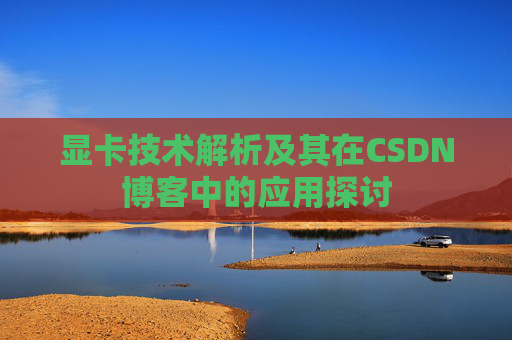 显卡技术解析及其在CSDN博客中的应用探讨